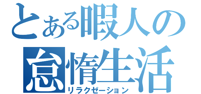 とある暇人の怠惰生活（リラクゼーション）