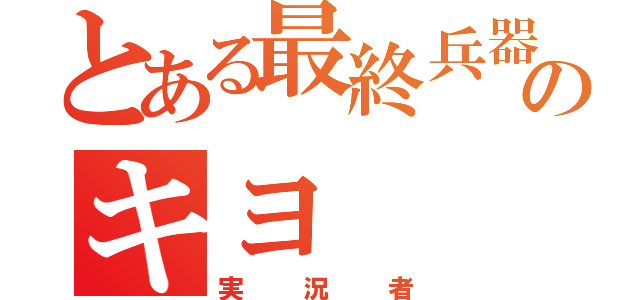 とある最終兵器俺達のキヨ（実況者）