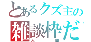 とあるクズ主の雑談枠だ（人 間）