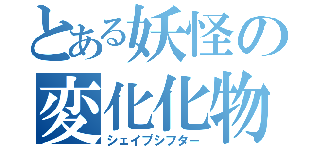 とある妖怪の変化化物（シェイプシフター）