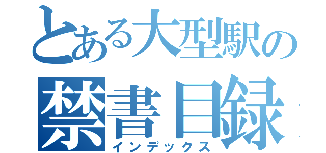 とある大型駅の禁書目録（インデックス）