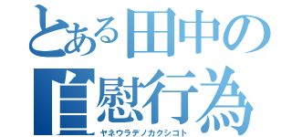 とある田中の自慰行為（ヤネウラデノカクシゴト）