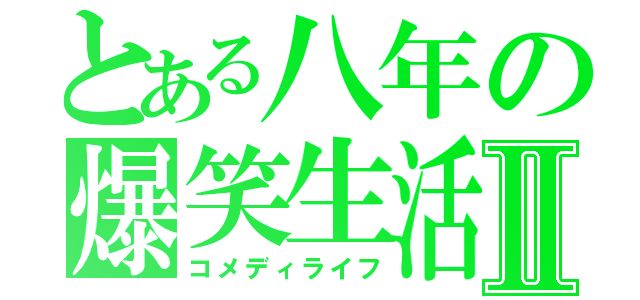 とある八年の爆笑生活Ⅱ（コメディライフ）