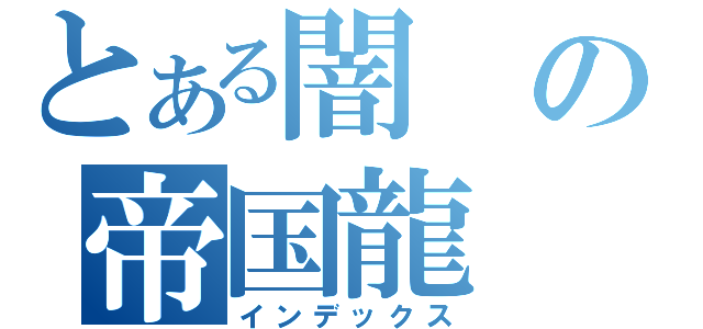 とある闇の帝国龍（インデックス）