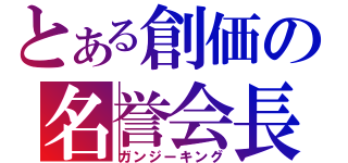 とある創価の名誉会長（ガンジーキング）