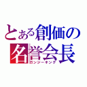 とある創価の名誉会長（ガンジーキング）