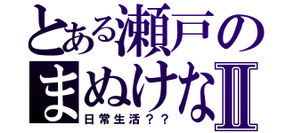 とある瀬戸のまぬけなⅡ（日常生活？？）