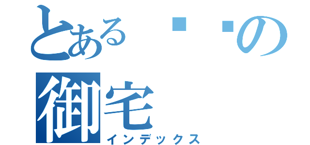 とある玥喵の御宅（インデックス）