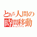 とある人間の時間移動（タイムトラベル）