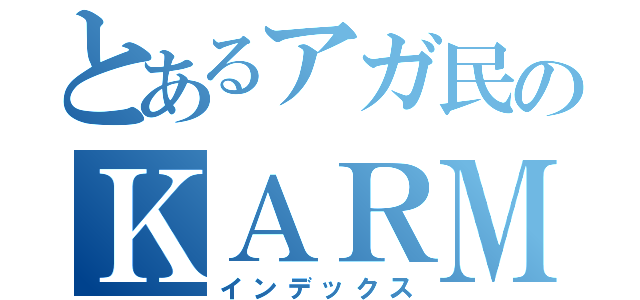 とあるアガ民のＫＡＲＭＡ（インデックス）