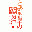 とある麻里子の空気洋壎（エアーオカリナ）