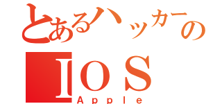 とあるハッカーのＩＯＳ（Ａｐｐｌｅ）