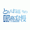 とあるお巡りの職務怠慢（こちら亀有派出所前）