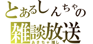 とあるしんちゃの雑談放送（あきちゃ推し）