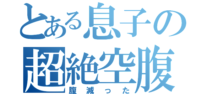 とある息子の超絶空腹（腹減った）