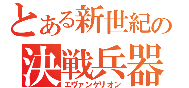 とある新世紀の決戦兵器（エヴァンゲリオン）