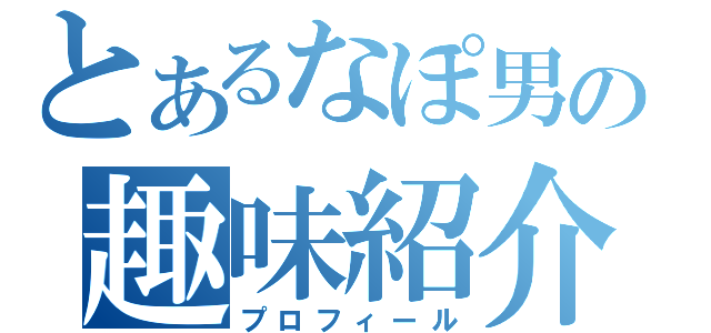 とあるなぽ男の趣味紹介（プロフィール）