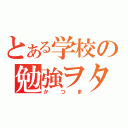 とある学校の勉強ヲタク（かつま）