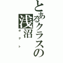 とあるクラスの浅沼（ポテト）