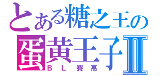 とある糖之王の蛋黄王子Ⅱ（ＢＬ賽高）