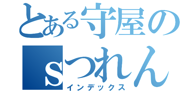 とある守屋のｓつれんにっき（インデックス）