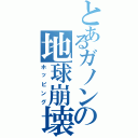 とあるガノンの地球崩壊（ホッピング）