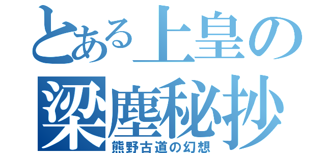 とある上皇の梁塵秘抄（熊野古道の幻想）