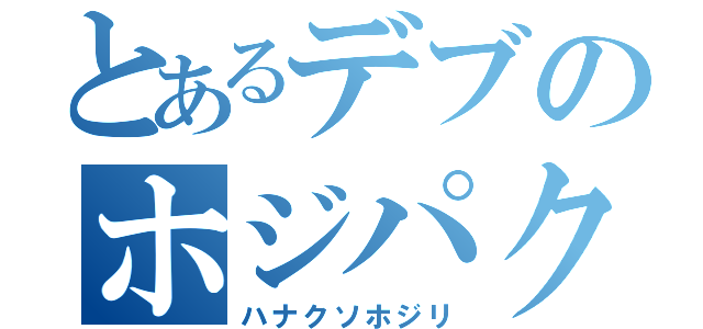 とあるデブのホジパク（ハナクソホジリ）