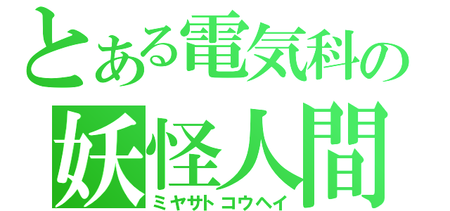 とある電気科の妖怪人間（ミヤサトコウヘイ）