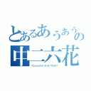 とあるあうあうの中二六花（バニッシュメント・ディス・ワールド！）