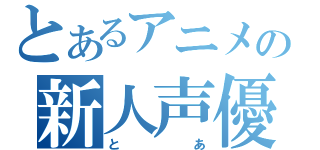 とあるアニメの新人声優（とあ）