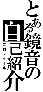 とある鏡音の自己紹介（プロフィール）