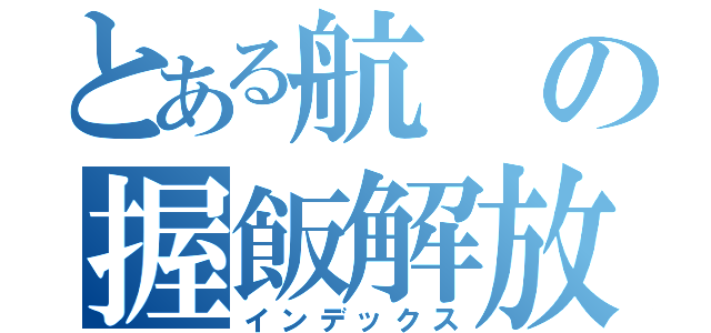 とある航の握飯解放（インデックス）