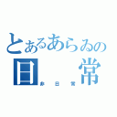 とあるあらゐの日　　常（非日常）