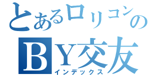 とあるロリコンのＢＹ交友（インデックス）