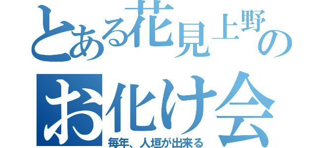 とある花見上野のお化け会（毎年、人垣が出来る）