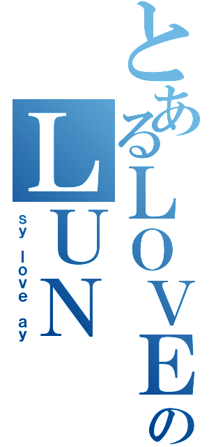 とあるＬＯＶＥのＬＵＮ（ｓｙ ｌｏｖｅ ａｙ）