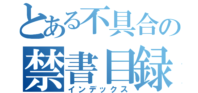 とある不具合の禁書目録（インデックス）