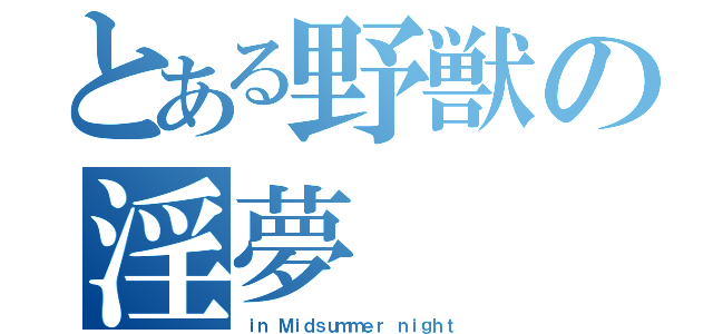 とある野獣の淫夢（ｉｎ Ｍｉｄｓｕｍｍｅｒ ｎｉｇｈｔ）