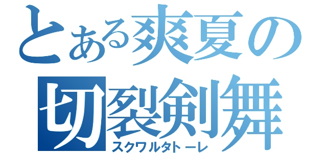 とある爽夏の切裂剣舞（スクワルタトーレ）