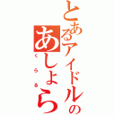 とあるアイドルのあしょらんど（くらる）