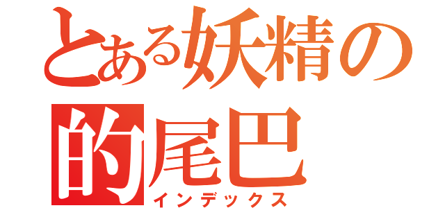 とある妖精の的尾巴（インデックス）