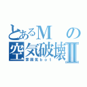 とあるＭの空気破壊Ⅱ（雰囲気ｂｏｔ）