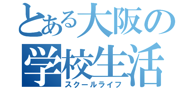 とある大阪の学校生活（スクールライフ）