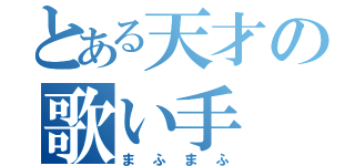 とある天才の歌い手（まふまふ）