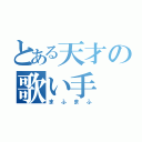 とある天才の歌い手（まふまふ）