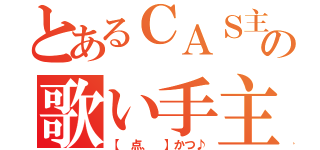 とあるＣＡＳ主      の歌い手主（【 点、 】かつ♪）