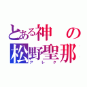 とある神の松野聖那（アレク）