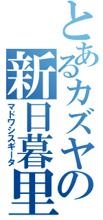 とあるカズヤの新日暮里（マドワシスギータ）