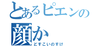 とあるピエンの顔か（どすこいのすけ）